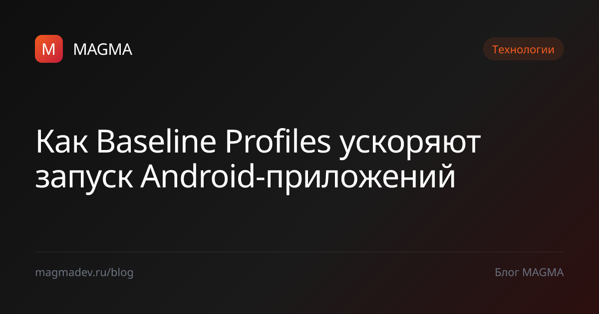 Baseline Profiles – ускорение запуска Android-прил — MAGMA