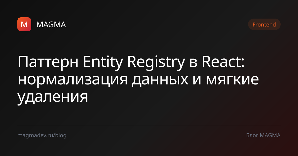 Entity Registry в React: нормализация и удаление — MAGMA
